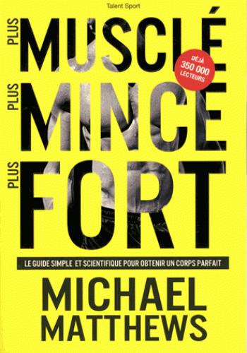 Plus musclé plus mince plus fort. Le guide simple et scientifique pour obtenir un corps parfait