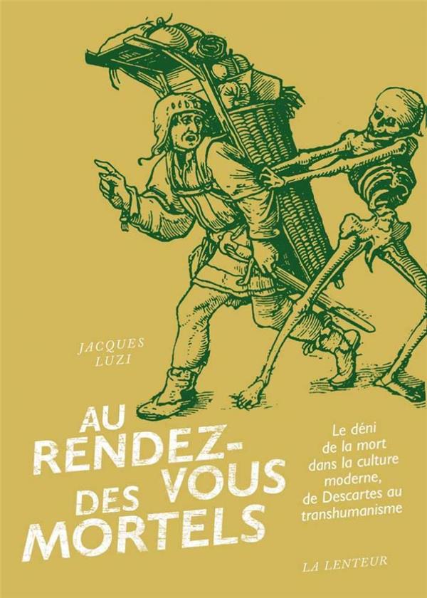 Au rendez-vous des mortels. Le déni de la mort dans la culture moderne, de Descartes au transhumanis