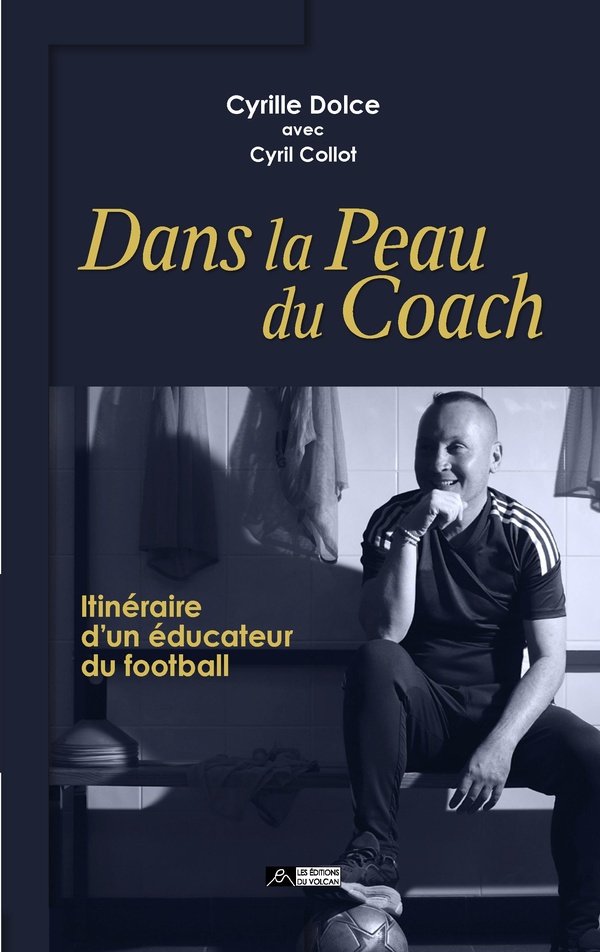 Dans la peau du coach. Cyrille Dolce, itinéraire d'un éducateur foo