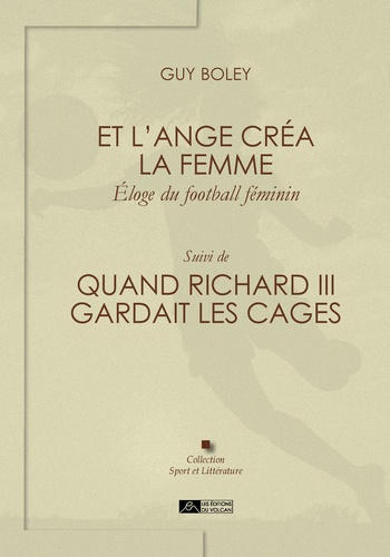 Et l'ange créa la femme, éloge du football féminin. Suivi de : Quand Richard III gardait les cages