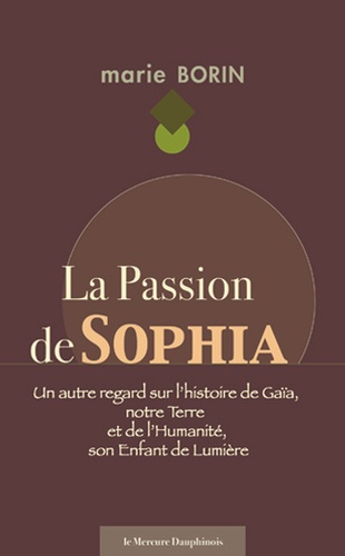 La Passion de Sophia. Un autre regard sur l'histoire de Gaïa, notre Terre, et de l'Humanité, son Enf