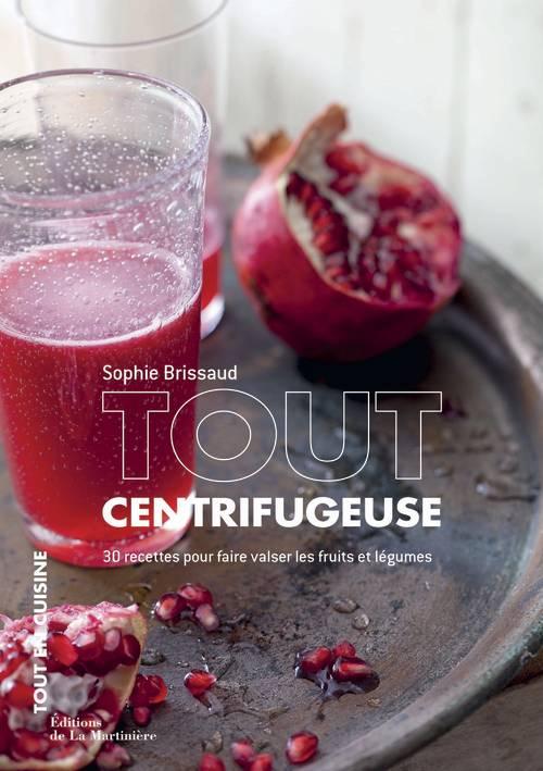 Tout centrifugeuse. 30 recettes pour faire valser les fruits et légumes