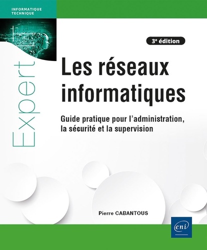 Les réseaux informatiques. Guide pratique pour l'administration, la sécurité et la supervision, 3e é
