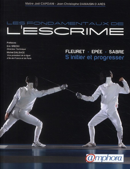 Les fondamentaux de l'escrime . Fleuret, épée, sabre : S'initier et progresser