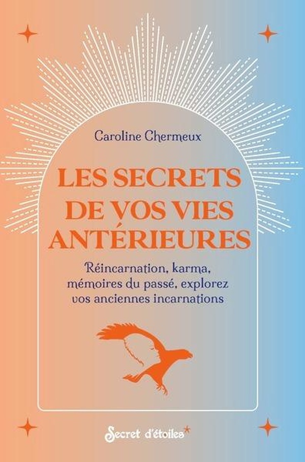 Les secrets de vos vies antérieures. Réincarnation, karma, mémoires du passé : explorez vos ancienne