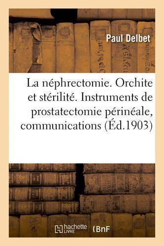 SUR LA NEPHRECTOMIE. ORCHITE ET STERILITE. INSTRUMENTS POUR LA PROSTATECTOMIE PERINEALE