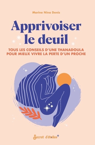 Apprivoiser le deuil. Tous les conseils d'une thanadoula pour mieux vivre la perte d'un proche