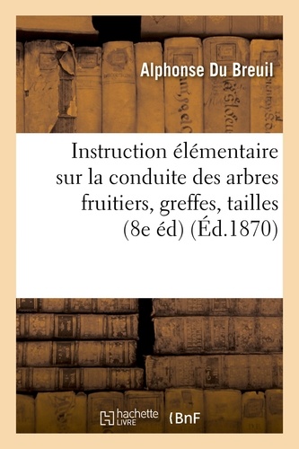 Instruction élémentaire sur la conduite des arbres frutiers, greffes, tailles, restauration