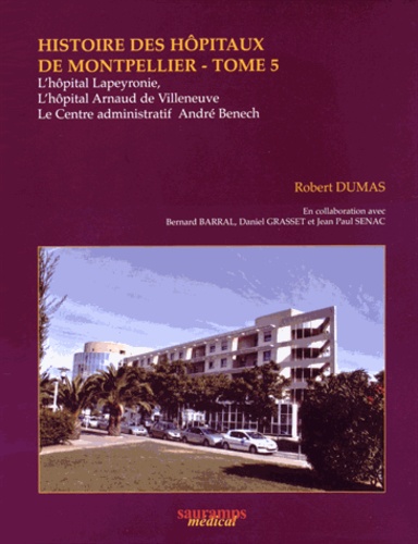 Histoire des hôpitaux de Montpellier. Tome 5, L'hôpital Lapeyronie, l'hôpital Arnaud de Villeneuve e