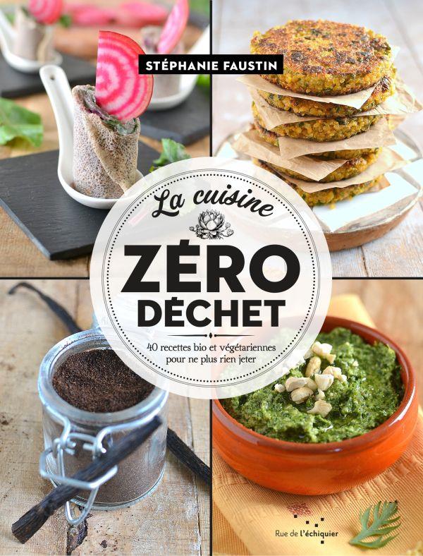 La cuisine zéro déchet / 40 recettes bio et végétariennes pour ne plus rien jeter