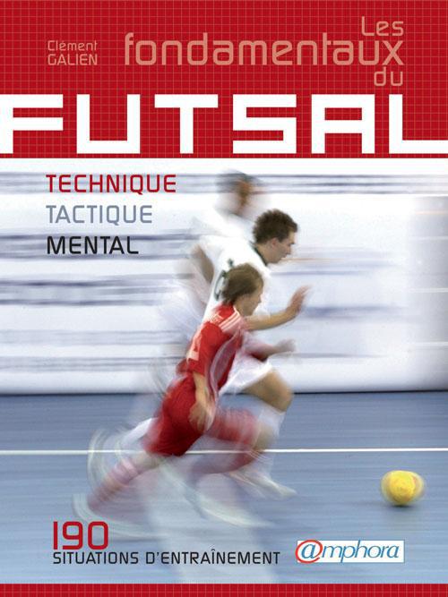 Les fondamentaux du Futsal. Technique, tactique, physique : 170 situations d'entraînement