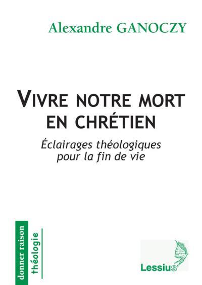 Vivre notre mort en chrétien. Eclairages théologiques pour la fin de vie