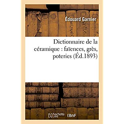 Dictionnaire de la céramique: faïences, grès, poteries / Ed. 1893