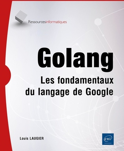 Golang - Les fondamentaux du langage de Google. Les fondamentaux du langage de Google