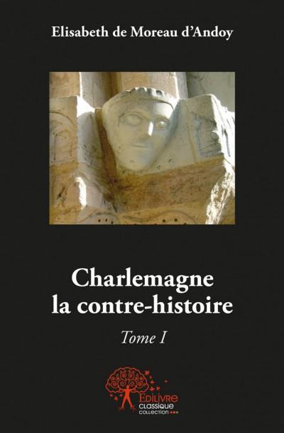 Charlemagne, la contre-histoire. Tome 1