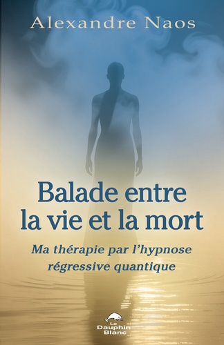 Balade entre la vie et la mort. Ma thérapie par l'hypnose régressive quantique