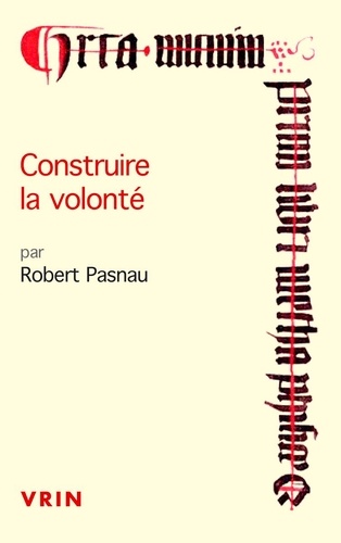 CONSTRUIRE LA VOLONTE - DEBATS SUR LE LIBRE ARBITRE A LA FIN DU MOYEN AGE