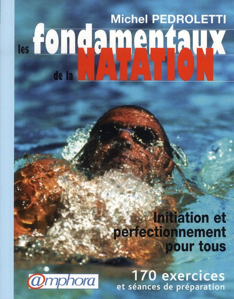 Les fondamentaux de la natation. Initiation et perfectionnement pour tous, 170 exercices et séances