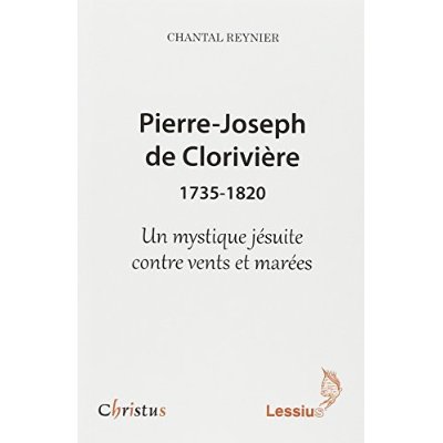 Pierre-Joseph de Clorivière (1735-1820). Un mystique jésuite contre vents et marées