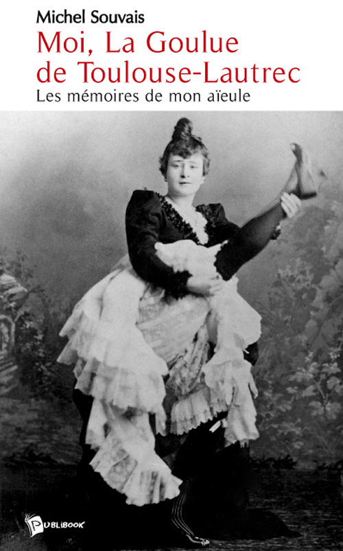 Moi, La Goulue de Toulouse-Lautrec. Les mémoires de mon aïeule