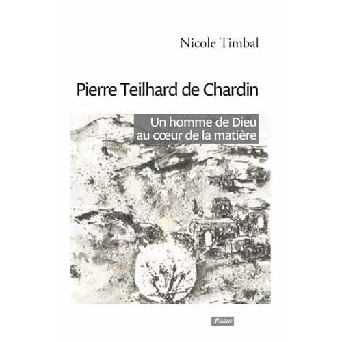 Pierre Teilhard de Chardin. Un homme de Dieu au coeur de la matière