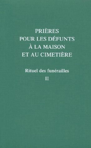 PRIERE POUR LES DEFUNTS A LA MAISON ET AU CIMETIERE. Tome 2. Rituels des funérailles