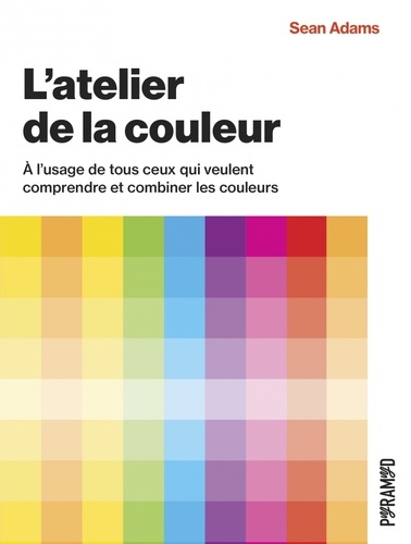 L'atelier de la couleur. A l’usage de tous ceux qui veulent comprendre et combiner les couleurs