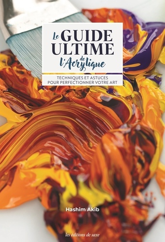 Le guide ultime de l'acrylique. Techniques et astuces pour perfectionner votre art
