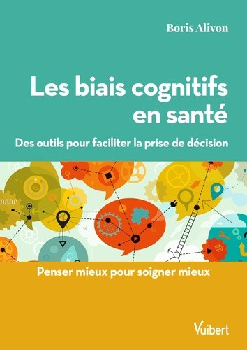 Les biais cognitifs en santé. Des outils pour faciliter la prise de décision. Penser mieux pour soig