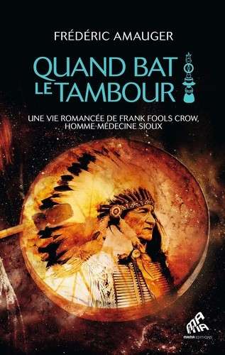 Quand bat le tambour. Une vie romancée de Franck Fools Crow, homme-médecine sioux