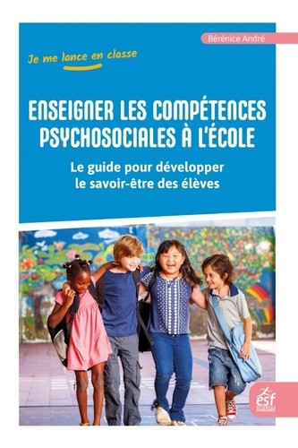 Enseigner les compétences psychosociales. Le guide pour développer le savoir-être des élèves