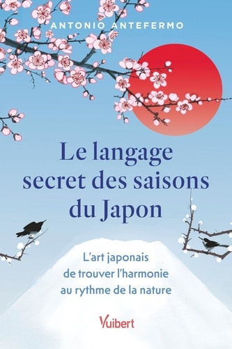 Le langage secret des saisons du Japon. L'art japonais de trouver l'harmonie au rythme de la nature