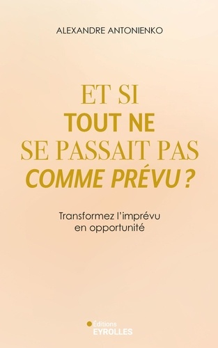Et si tout ne se passait pas comme prévu ?. Transformez l'imprévu en opportunité