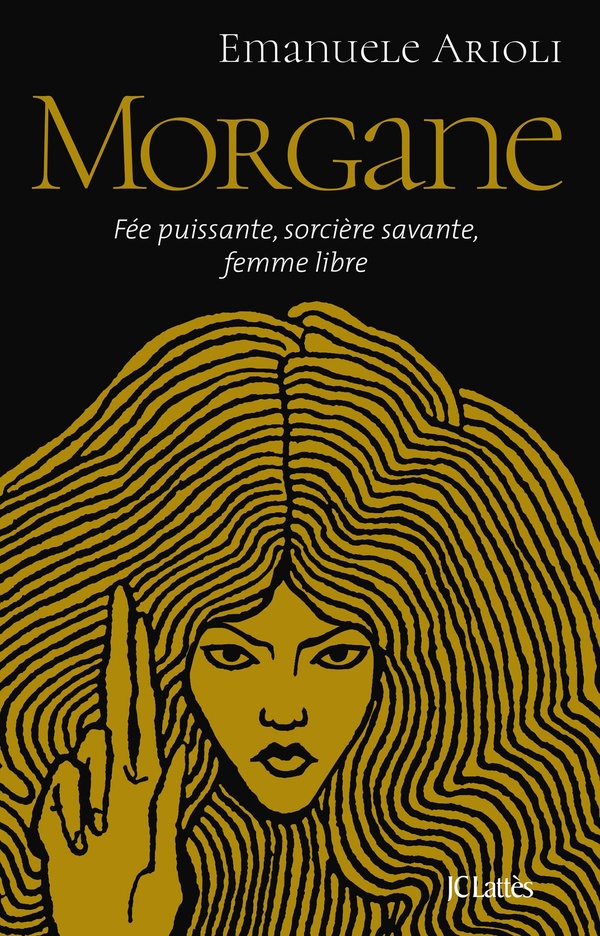 Morgane. Fée puissante, sorcière savante, femme libre