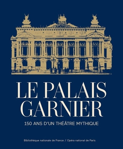 Le Palais Garnier. 150 ans d'un théâtre mythique