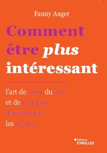 Comment être plus intéressant. L'art de marquer durablement les esprits et d'offrir ce que vous avez