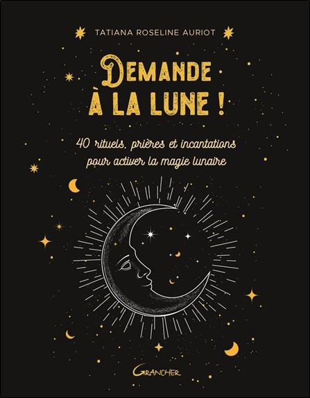 Demande à la lune ! 40 rituels, prières et incantations pour activer la magie lunaire