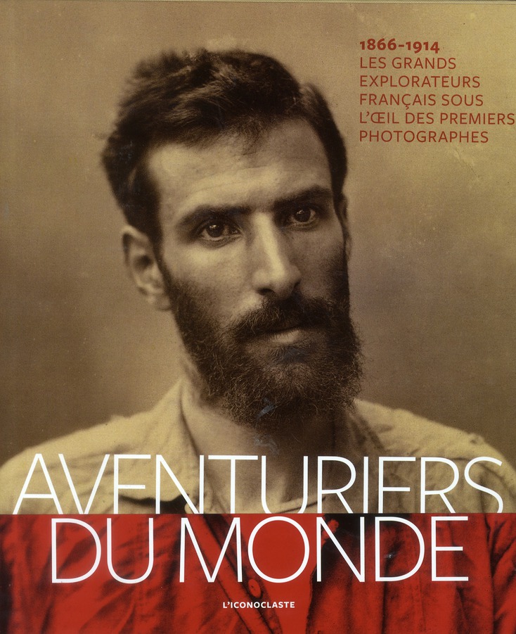 Aventuriers du monde. Les grands explorateurs français sous l'oeil des premiers photographes (1866-1