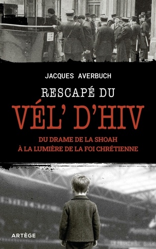 Rescapé du Vél' d'Hiv. Du drame de la Shoah à la lumière de la foi chrétienne