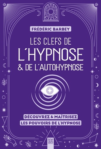 Les clefs de l'hypnose & de l'autohypnose. Découvrez & maîtrisez les pouvoirs de l'hypnose