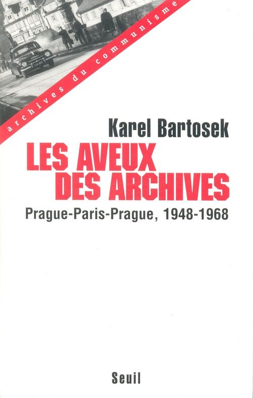 LES AVEUX DES ARCHIVES. Prague-Paris-Prague, 1948-1968
