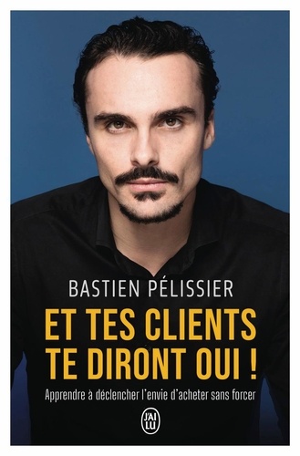 Et tes clients te diront oui !. Apprendre à déclencher l'envie d'acheter sans forcer