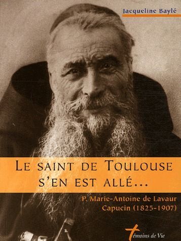 Le Saint de Toulouse s'en est allé. P. Marie-Antoine de Lavaur, Capucin, 1825-1907