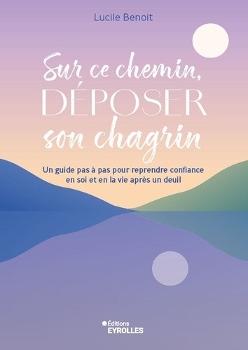 Sur ce chemin, déposer son chagrin. Un guide pas à pas pour reprendre confiance en soi et en la vie
