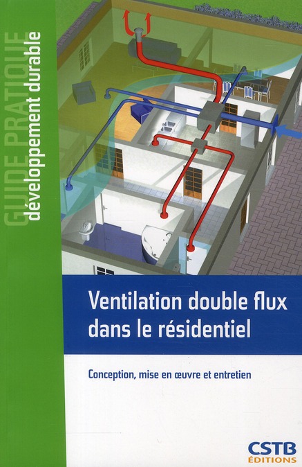 Ventilation double flux dans le résidentiel. Conception, mise en oeuvre et entretien