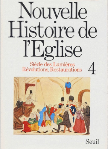 NOUVELLE HISTOIRE DE L'EGLISE. Tome 4, Siècle des Lumières, Révolutions, Restaurations (1715 - 1848)