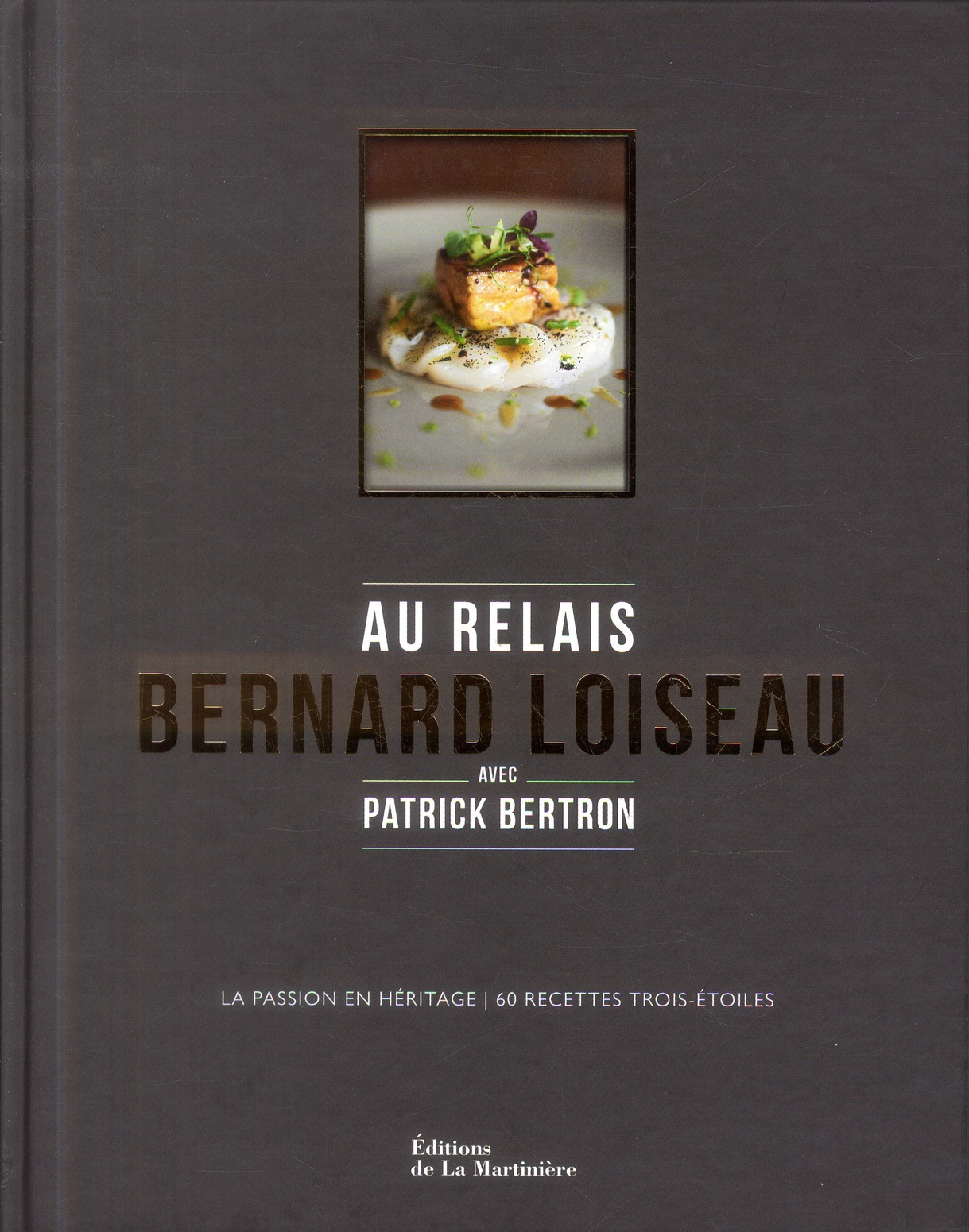 Au Relais Bernard Loiseau. La passion en héritage, 60 recettes trois-étoiles