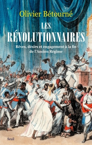 Les Révolutionnaires. Rêves, désirs et engagement à la fin de l'Ancien Régime