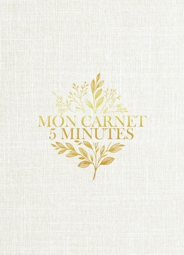 Mon carnet 5 minutes. Le programme quotidien pour cultiver sa gratitude et réduire son stress