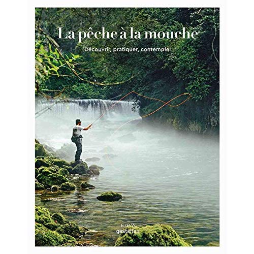 La pêche à la mouche. Découvrir, pratiquer, contempler